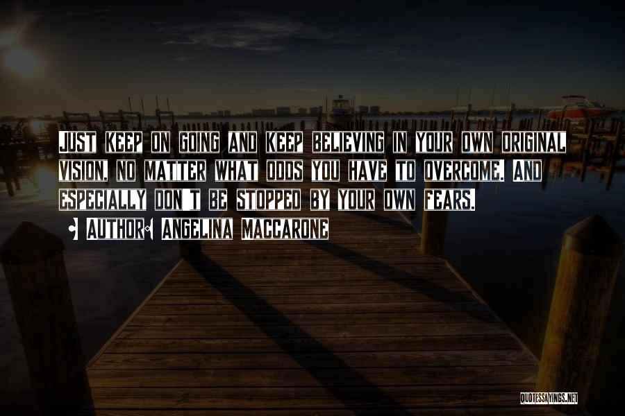 Angelina Maccarone Quotes: Just Keep On Going And Keep Believing In Your Own Original Vision, No Matter What Odds You Have To Overcome.