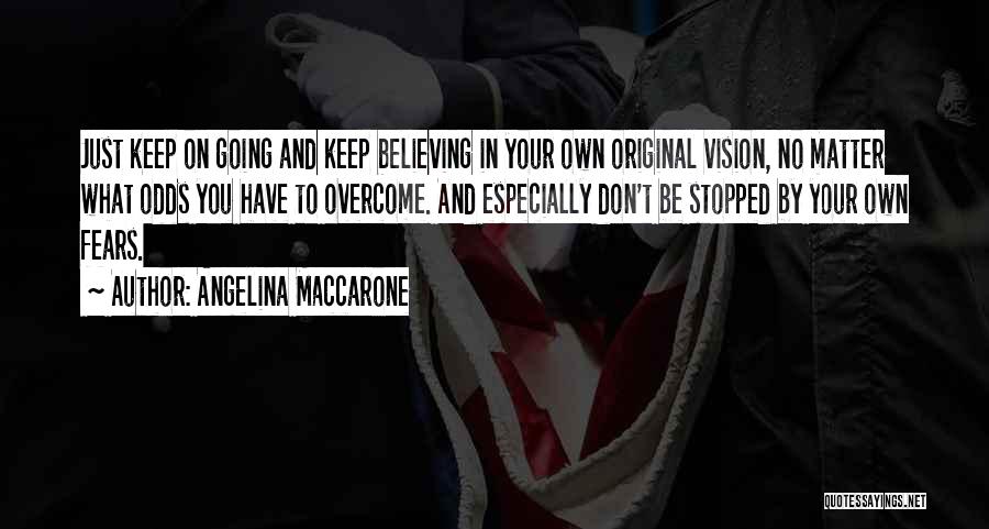 Angelina Maccarone Quotes: Just Keep On Going And Keep Believing In Your Own Original Vision, No Matter What Odds You Have To Overcome.