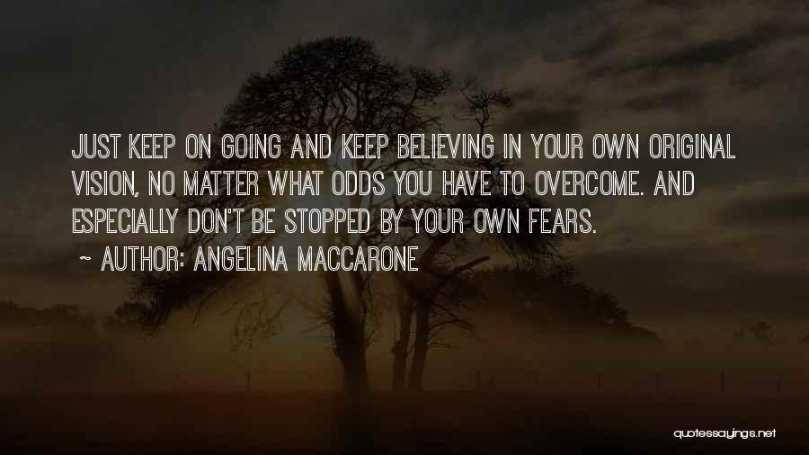 Angelina Maccarone Quotes: Just Keep On Going And Keep Believing In Your Own Original Vision, No Matter What Odds You Have To Overcome.