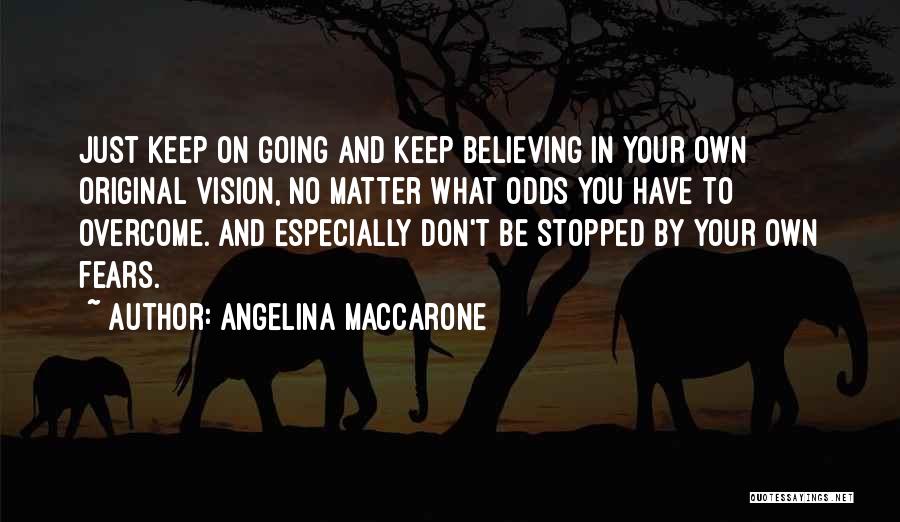 Angelina Maccarone Quotes: Just Keep On Going And Keep Believing In Your Own Original Vision, No Matter What Odds You Have To Overcome.