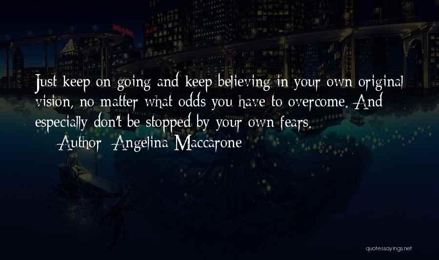 Angelina Maccarone Quotes: Just Keep On Going And Keep Believing In Your Own Original Vision, No Matter What Odds You Have To Overcome.