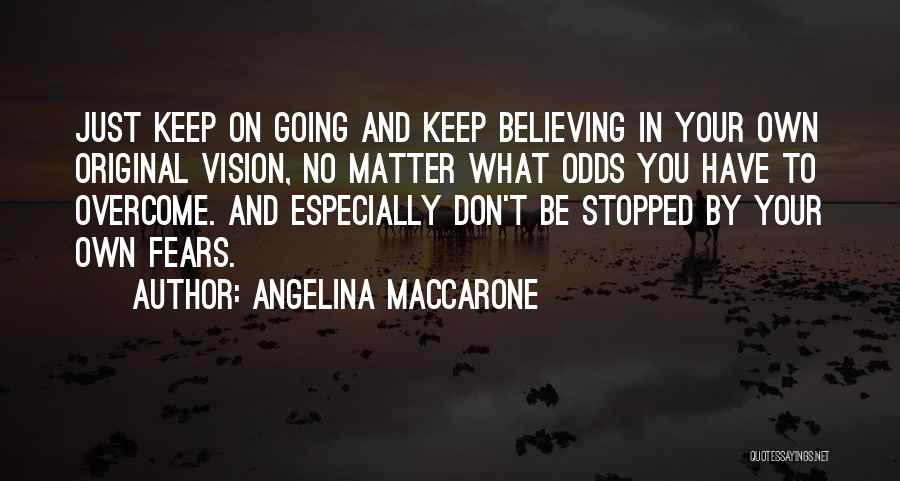 Angelina Maccarone Quotes: Just Keep On Going And Keep Believing In Your Own Original Vision, No Matter What Odds You Have To Overcome.