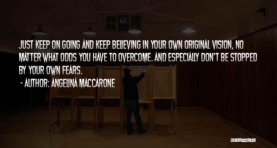 Angelina Maccarone Quotes: Just Keep On Going And Keep Believing In Your Own Original Vision, No Matter What Odds You Have To Overcome.