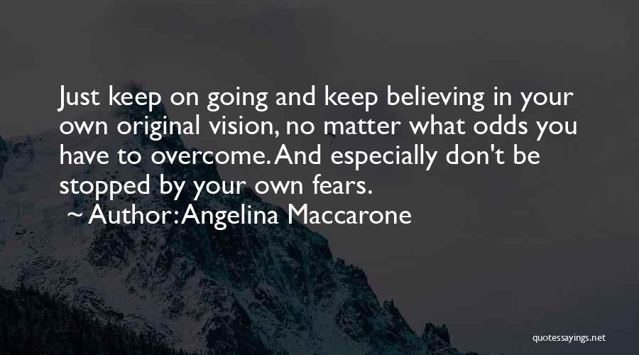 Angelina Maccarone Quotes: Just Keep On Going And Keep Believing In Your Own Original Vision, No Matter What Odds You Have To Overcome.