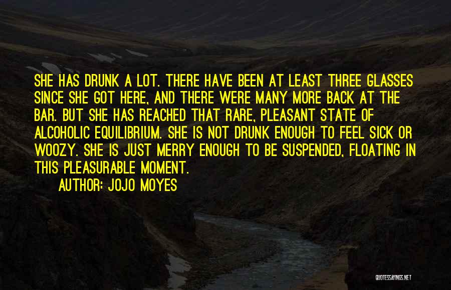 Jojo Moyes Quotes: She Has Drunk A Lot. There Have Been At Least Three Glasses Since She Got Here, And There Were Many