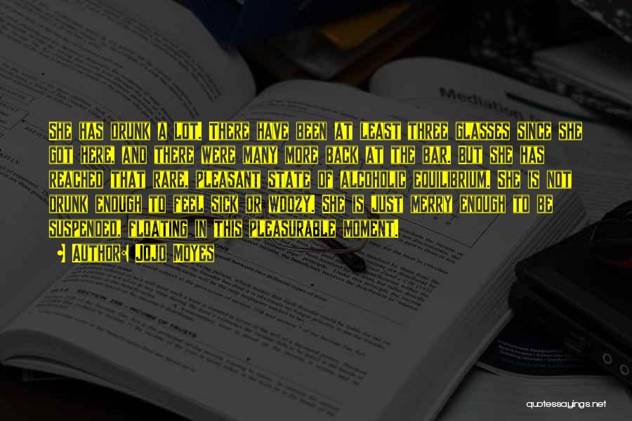 Jojo Moyes Quotes: She Has Drunk A Lot. There Have Been At Least Three Glasses Since She Got Here, And There Were Many