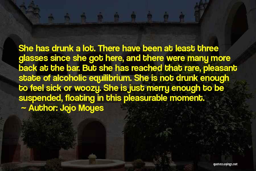 Jojo Moyes Quotes: She Has Drunk A Lot. There Have Been At Least Three Glasses Since She Got Here, And There Were Many
