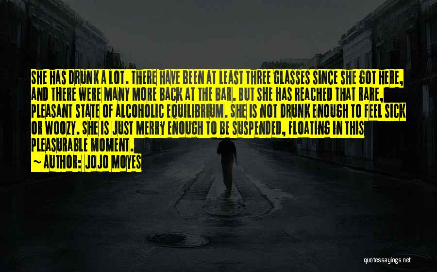 Jojo Moyes Quotes: She Has Drunk A Lot. There Have Been At Least Three Glasses Since She Got Here, And There Were Many