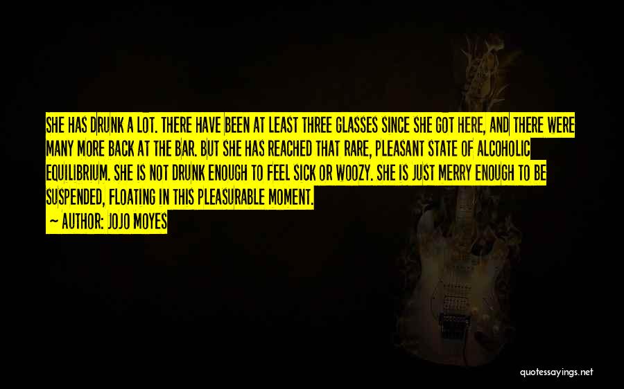 Jojo Moyes Quotes: She Has Drunk A Lot. There Have Been At Least Three Glasses Since She Got Here, And There Were Many