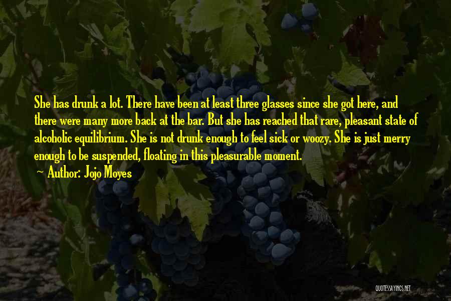 Jojo Moyes Quotes: She Has Drunk A Lot. There Have Been At Least Three Glasses Since She Got Here, And There Were Many