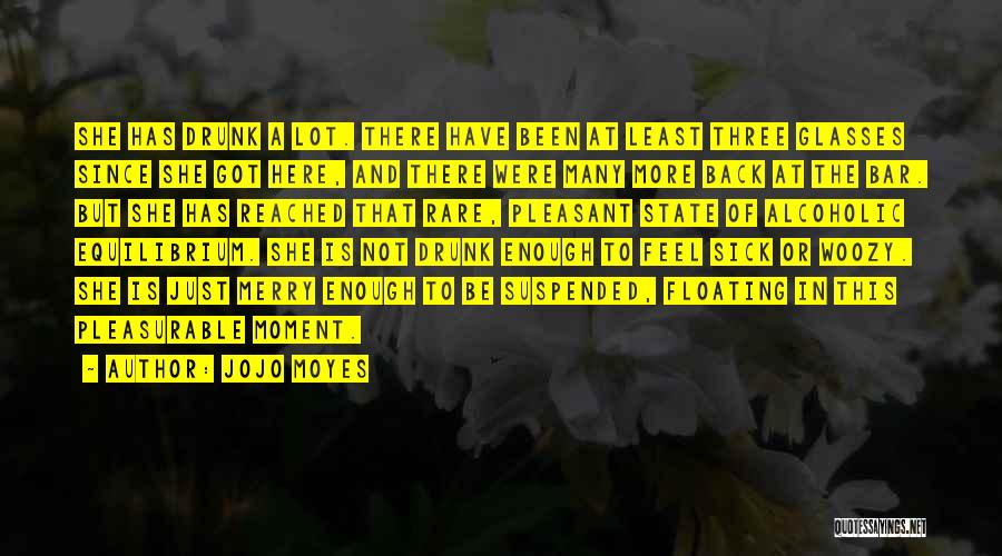Jojo Moyes Quotes: She Has Drunk A Lot. There Have Been At Least Three Glasses Since She Got Here, And There Were Many