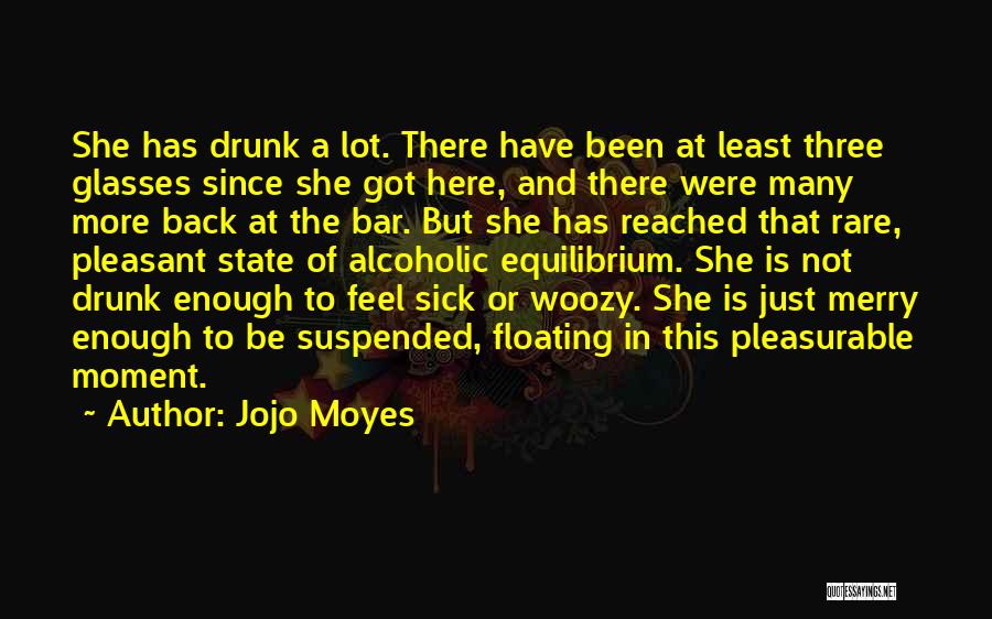 Jojo Moyes Quotes: She Has Drunk A Lot. There Have Been At Least Three Glasses Since She Got Here, And There Were Many