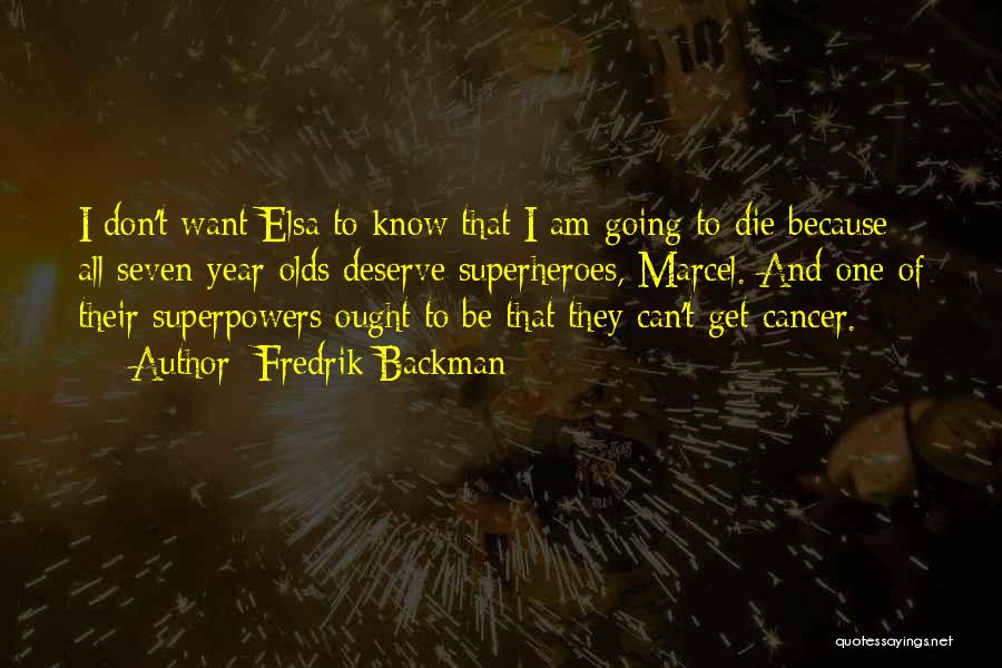 Fredrik Backman Quotes: I Don't Want Elsa To Know That I Am Going To Die Because All Seven-year-olds Deserve Superheroes, Marcel. And One