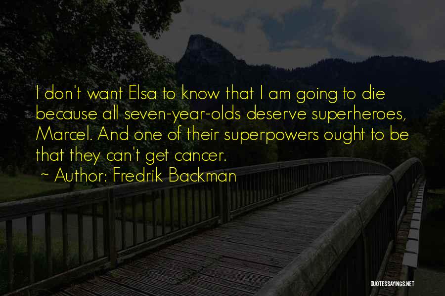 Fredrik Backman Quotes: I Don't Want Elsa To Know That I Am Going To Die Because All Seven-year-olds Deserve Superheroes, Marcel. And One