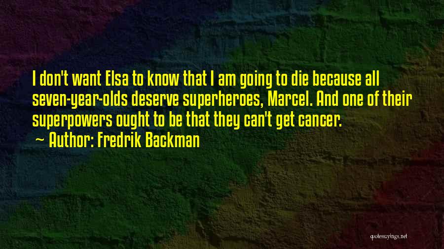 Fredrik Backman Quotes: I Don't Want Elsa To Know That I Am Going To Die Because All Seven-year-olds Deserve Superheroes, Marcel. And One