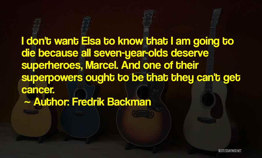 Fredrik Backman Quotes: I Don't Want Elsa To Know That I Am Going To Die Because All Seven-year-olds Deserve Superheroes, Marcel. And One