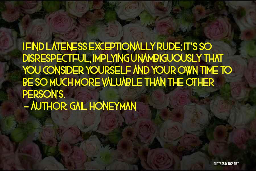 Gail Honeyman Quotes: I Find Lateness Exceptionally Rude; It's So Disrespectful, Implying Unambiguously That You Consider Yourself And Your Own Time To Be