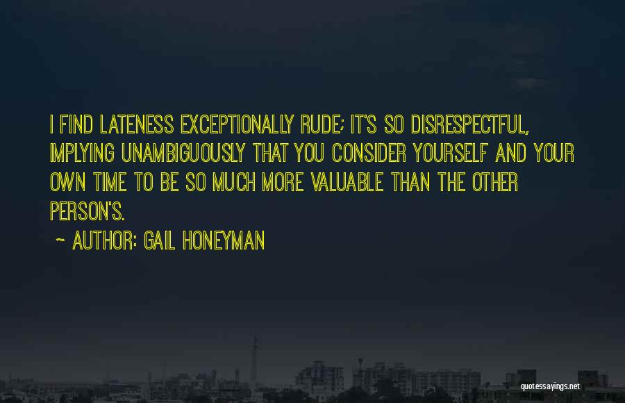 Gail Honeyman Quotes: I Find Lateness Exceptionally Rude; It's So Disrespectful, Implying Unambiguously That You Consider Yourself And Your Own Time To Be