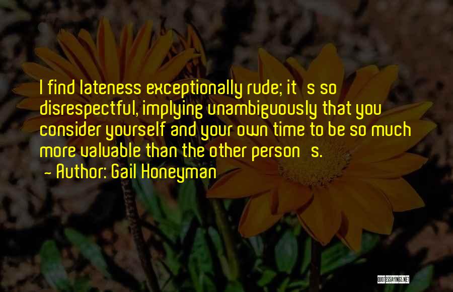 Gail Honeyman Quotes: I Find Lateness Exceptionally Rude; It's So Disrespectful, Implying Unambiguously That You Consider Yourself And Your Own Time To Be