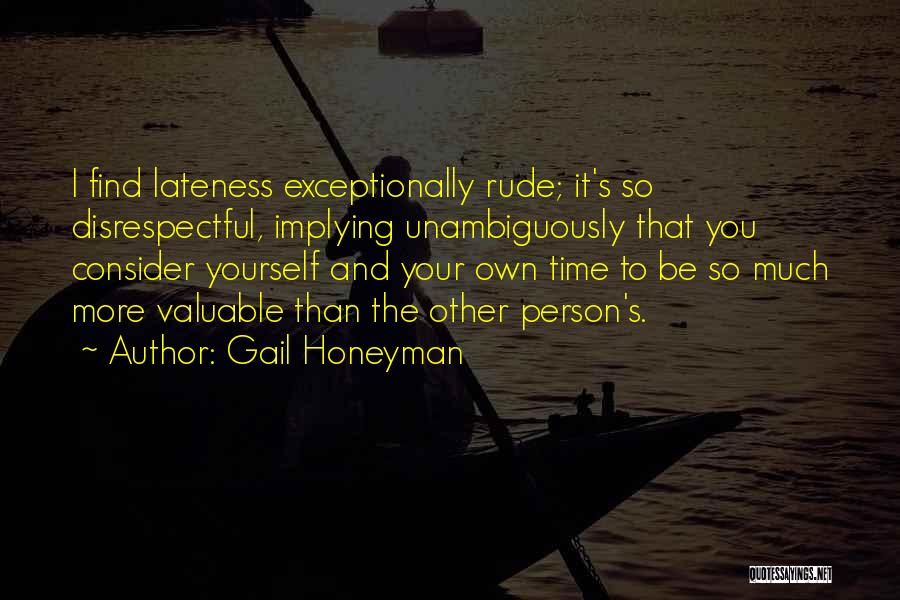 Gail Honeyman Quotes: I Find Lateness Exceptionally Rude; It's So Disrespectful, Implying Unambiguously That You Consider Yourself And Your Own Time To Be