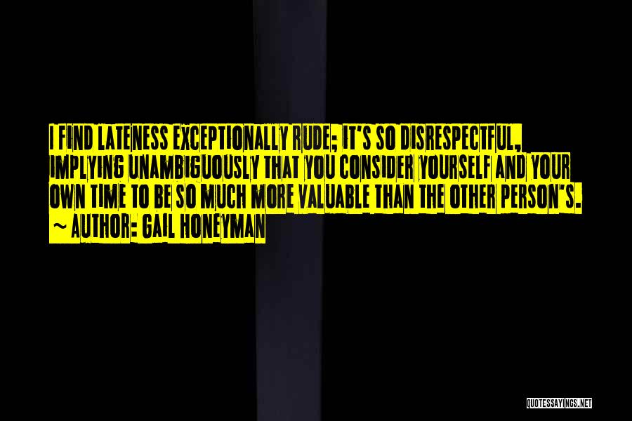 Gail Honeyman Quotes: I Find Lateness Exceptionally Rude; It's So Disrespectful, Implying Unambiguously That You Consider Yourself And Your Own Time To Be