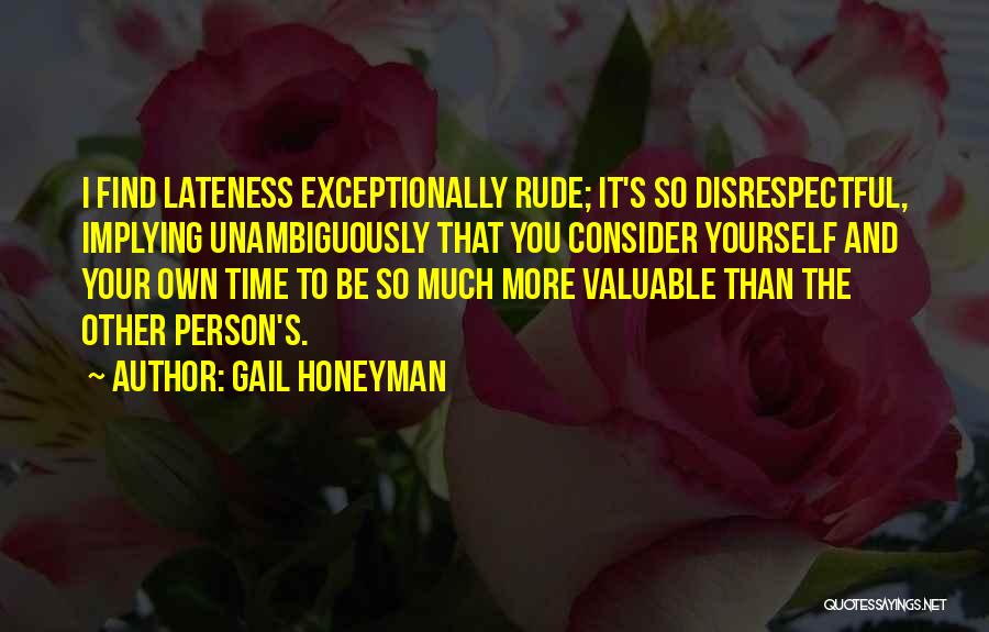 Gail Honeyman Quotes: I Find Lateness Exceptionally Rude; It's So Disrespectful, Implying Unambiguously That You Consider Yourself And Your Own Time To Be