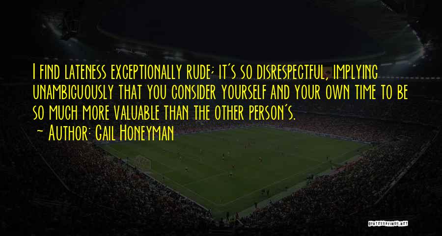 Gail Honeyman Quotes: I Find Lateness Exceptionally Rude; It's So Disrespectful, Implying Unambiguously That You Consider Yourself And Your Own Time To Be