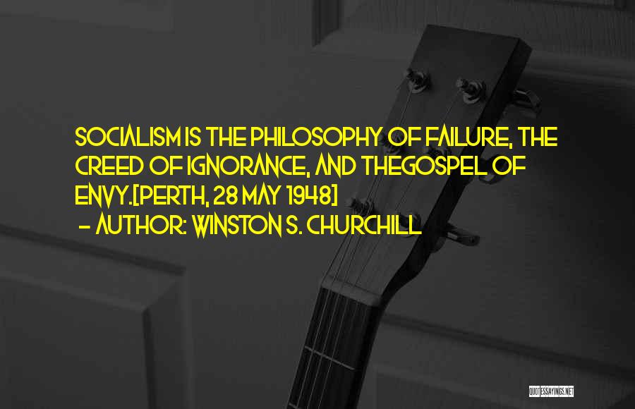 Winston S. Churchill Quotes: Socialism Is The Philosophy Of Failure, The Creed Of Ignorance, And Thegospel Of Envy.[perth, 28 May 1948]