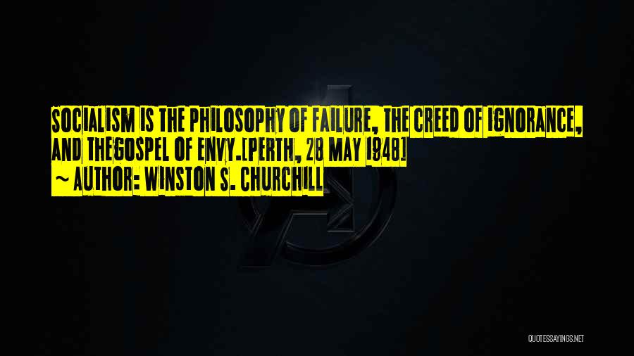 Winston S. Churchill Quotes: Socialism Is The Philosophy Of Failure, The Creed Of Ignorance, And Thegospel Of Envy.[perth, 28 May 1948]