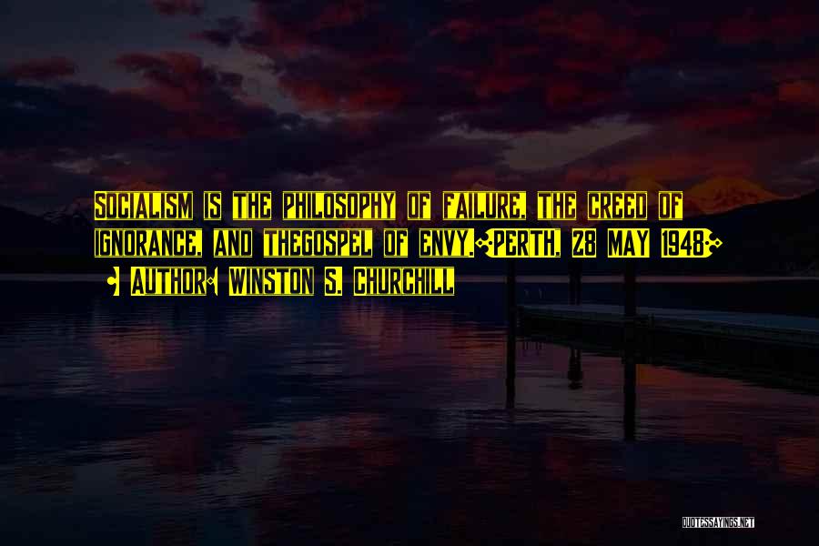 Winston S. Churchill Quotes: Socialism Is The Philosophy Of Failure, The Creed Of Ignorance, And Thegospel Of Envy.[perth, 28 May 1948]