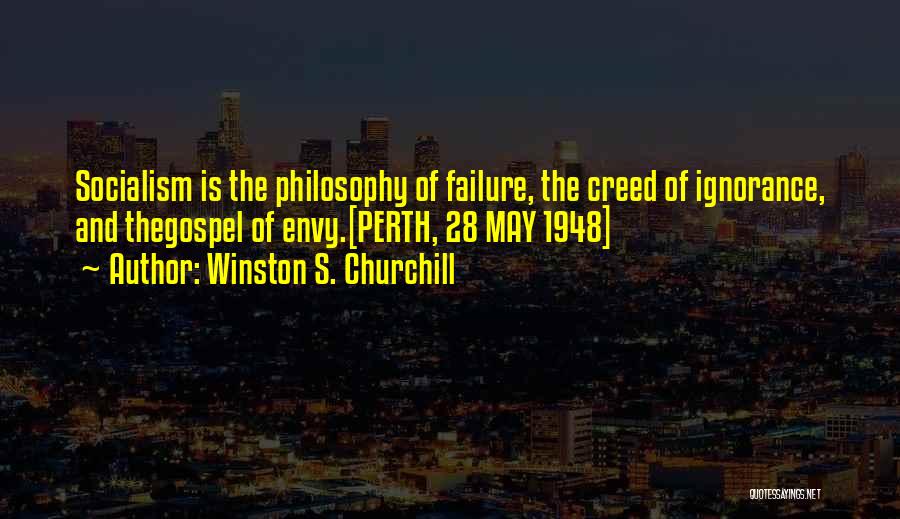 Winston S. Churchill Quotes: Socialism Is The Philosophy Of Failure, The Creed Of Ignorance, And Thegospel Of Envy.[perth, 28 May 1948]