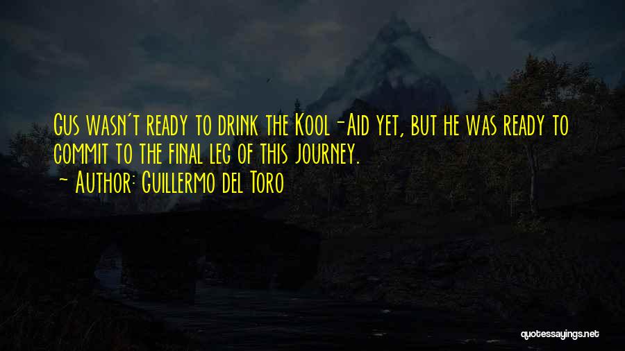 Guillermo Del Toro Quotes: Gus Wasn't Ready To Drink The Kool-aid Yet, But He Was Ready To Commit To The Final Leg Of This