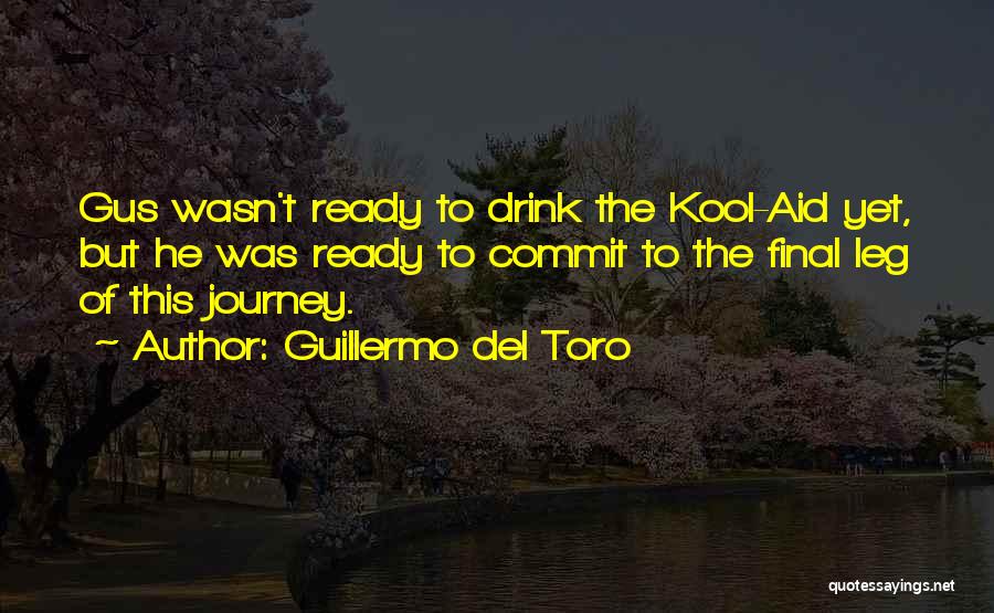 Guillermo Del Toro Quotes: Gus Wasn't Ready To Drink The Kool-aid Yet, But He Was Ready To Commit To The Final Leg Of This