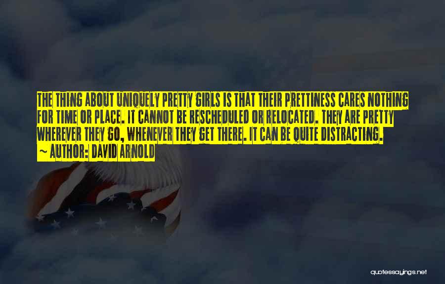 David Arnold Quotes: The Thing About Uniquely Pretty Girls Is That Their Prettiness Cares Nothing For Time Or Place. It Cannot Be Rescheduled