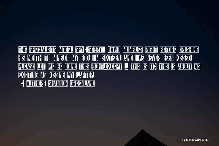 Shannon Greenland Quotes: The Specialists Model Spy:sorry, David Mumbles Right Before Crushing His Mouth To Mine.oh My God, I'm Sixteen, And I've Never