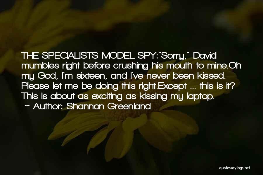 Shannon Greenland Quotes: The Specialists Model Spy:sorry, David Mumbles Right Before Crushing His Mouth To Mine.oh My God, I'm Sixteen, And I've Never