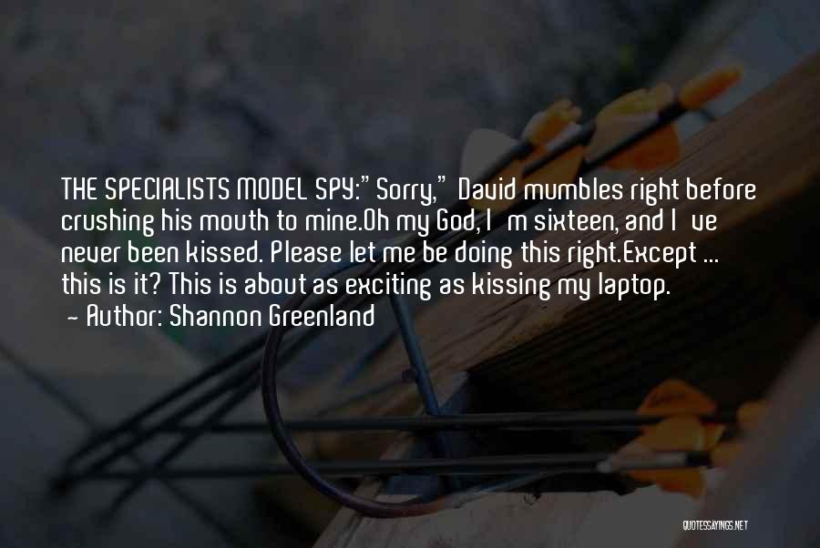 Shannon Greenland Quotes: The Specialists Model Spy:sorry, David Mumbles Right Before Crushing His Mouth To Mine.oh My God, I'm Sixteen, And I've Never