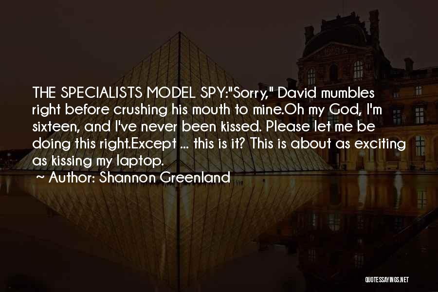 Shannon Greenland Quotes: The Specialists Model Spy:sorry, David Mumbles Right Before Crushing His Mouth To Mine.oh My God, I'm Sixteen, And I've Never