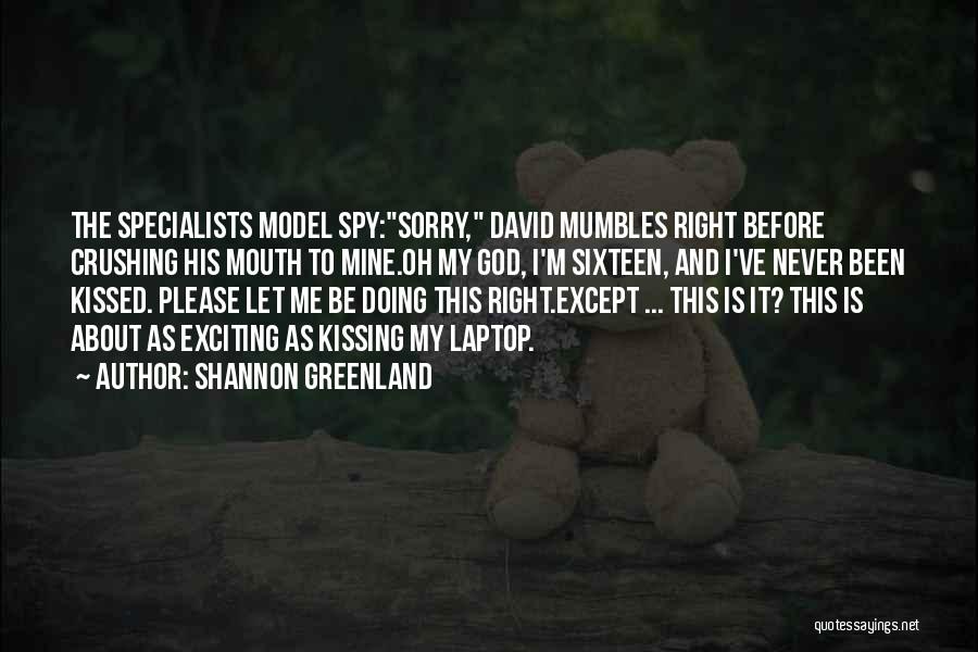 Shannon Greenland Quotes: The Specialists Model Spy:sorry, David Mumbles Right Before Crushing His Mouth To Mine.oh My God, I'm Sixteen, And I've Never
