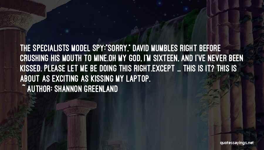 Shannon Greenland Quotes: The Specialists Model Spy:sorry, David Mumbles Right Before Crushing His Mouth To Mine.oh My God, I'm Sixteen, And I've Never