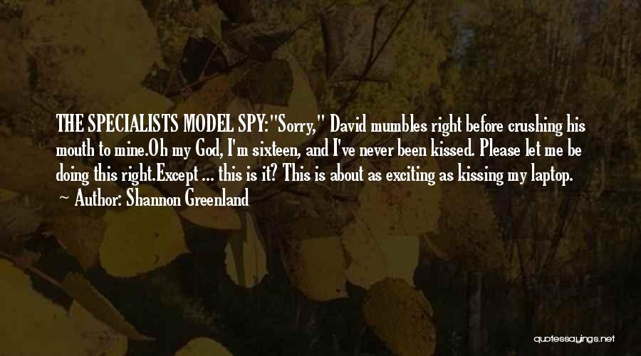 Shannon Greenland Quotes: The Specialists Model Spy:sorry, David Mumbles Right Before Crushing His Mouth To Mine.oh My God, I'm Sixteen, And I've Never