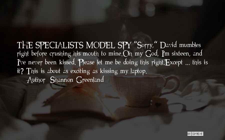 Shannon Greenland Quotes: The Specialists Model Spy:sorry, David Mumbles Right Before Crushing His Mouth To Mine.oh My God, I'm Sixteen, And I've Never