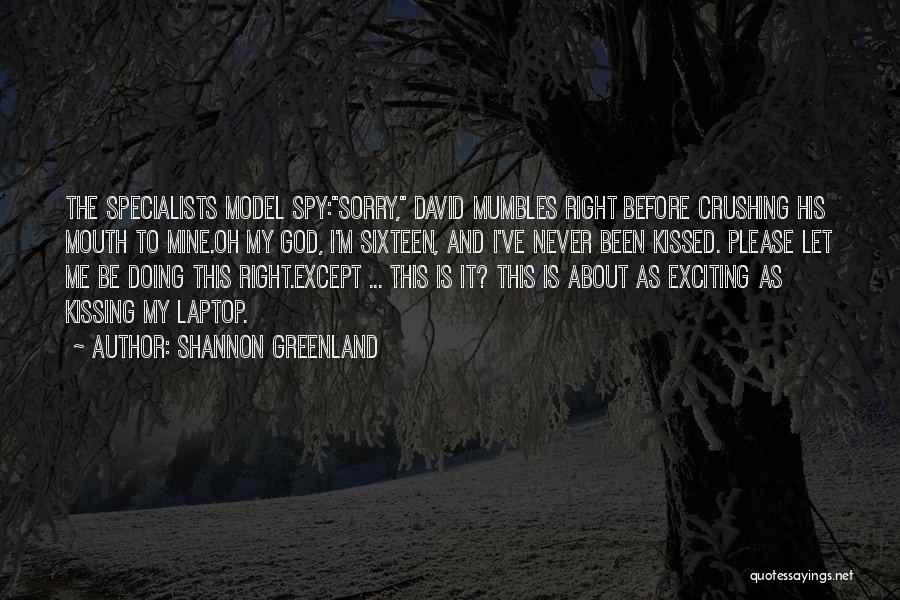 Shannon Greenland Quotes: The Specialists Model Spy:sorry, David Mumbles Right Before Crushing His Mouth To Mine.oh My God, I'm Sixteen, And I've Never