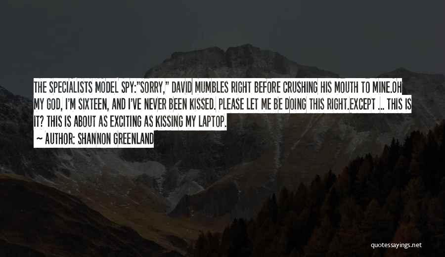 Shannon Greenland Quotes: The Specialists Model Spy:sorry, David Mumbles Right Before Crushing His Mouth To Mine.oh My God, I'm Sixteen, And I've Never