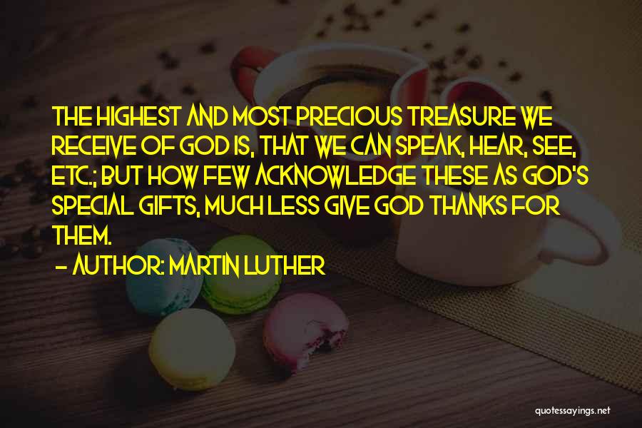 Martin Luther Quotes: The Highest And Most Precious Treasure We Receive Of God Is, That We Can Speak, Hear, See, Etc.; But How