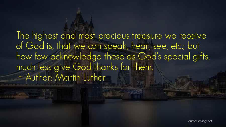 Martin Luther Quotes: The Highest And Most Precious Treasure We Receive Of God Is, That We Can Speak, Hear, See, Etc.; But How