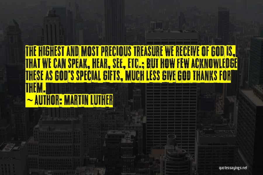 Martin Luther Quotes: The Highest And Most Precious Treasure We Receive Of God Is, That We Can Speak, Hear, See, Etc.; But How