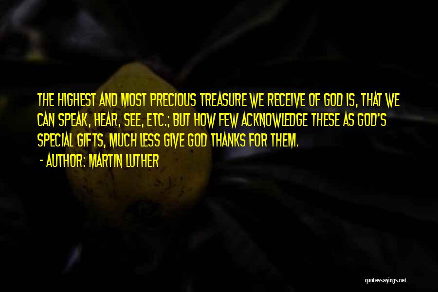 Martin Luther Quotes: The Highest And Most Precious Treasure We Receive Of God Is, That We Can Speak, Hear, See, Etc.; But How