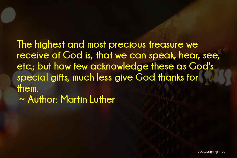 Martin Luther Quotes: The Highest And Most Precious Treasure We Receive Of God Is, That We Can Speak, Hear, See, Etc.; But How