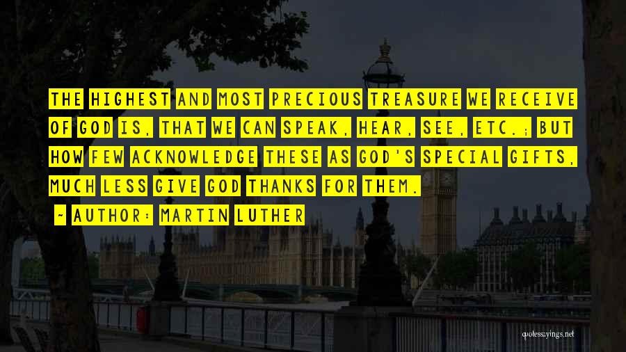 Martin Luther Quotes: The Highest And Most Precious Treasure We Receive Of God Is, That We Can Speak, Hear, See, Etc.; But How